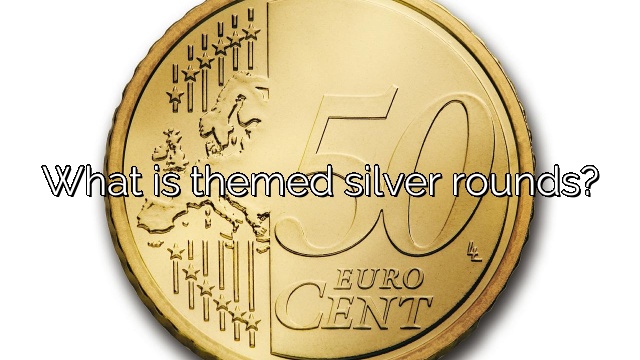What is themed silver rounds?