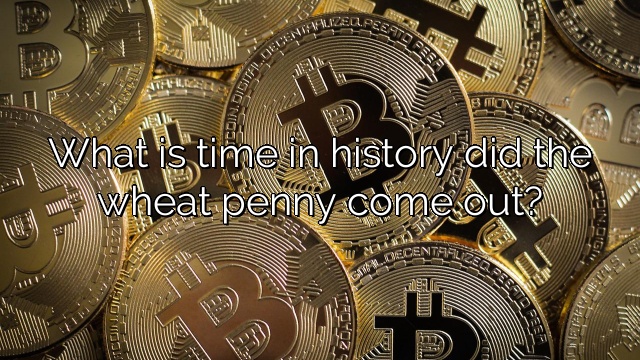 What is time in history did the wheat penny come out?