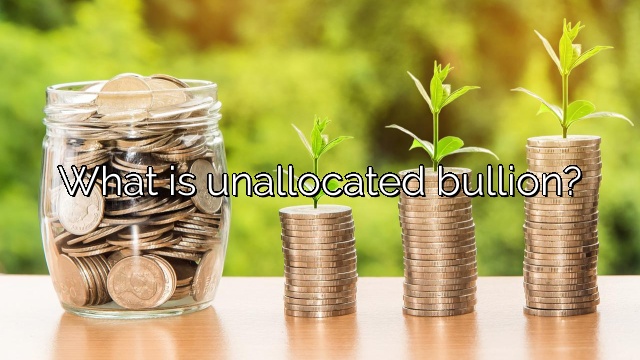 What is unallocated bullion?