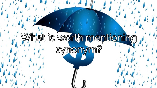 What is worth mentioning synonym?