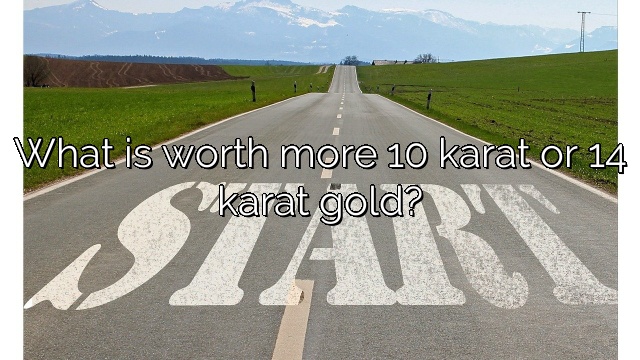 What is worth more 10 karat or 14 karat gold?
