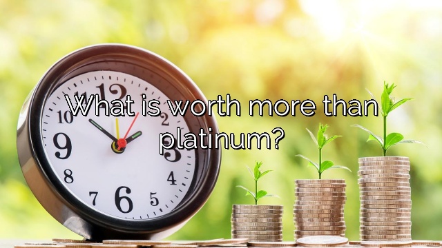 What is worth more than platinum?