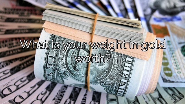 What is your weight in gold worth?