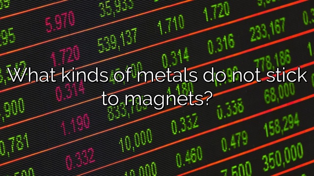 What kinds of metals do not stick to magnets?