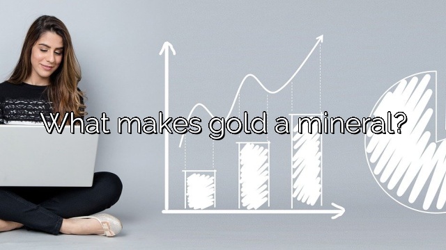 What makes gold a mineral?