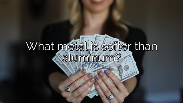 What metal is softer than aluminum?
