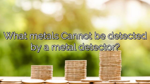 What metals Cannot be detected by a metal detector?