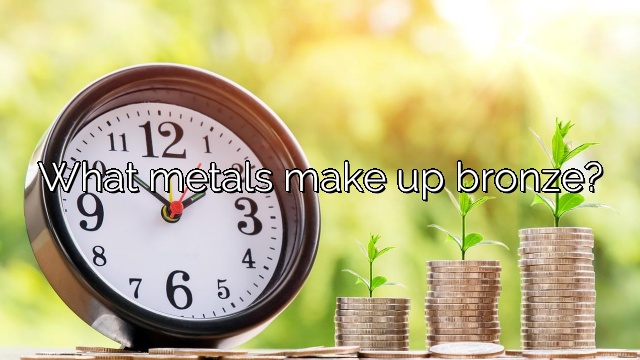What metals make up bronze?