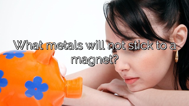 What metals will not stick to a magnet?