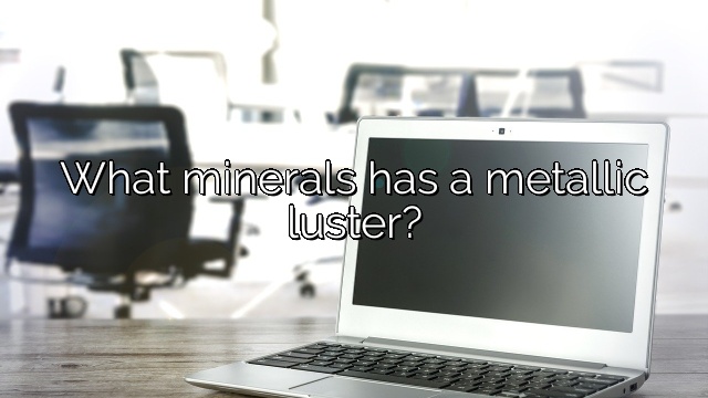 What minerals has a metallic luster?