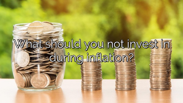 What should you not invest in during inflation?