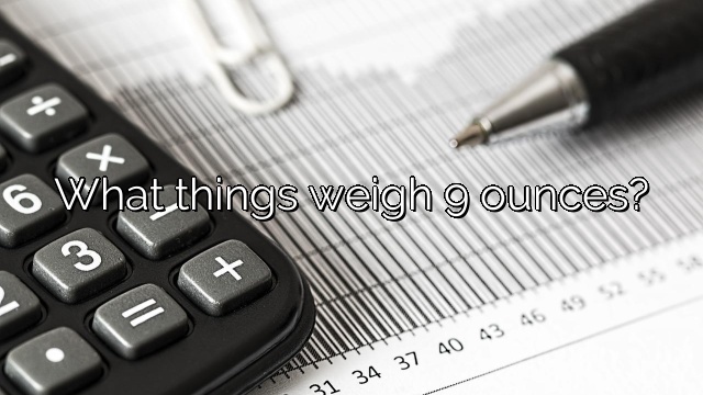 What things weigh 9 ounces?