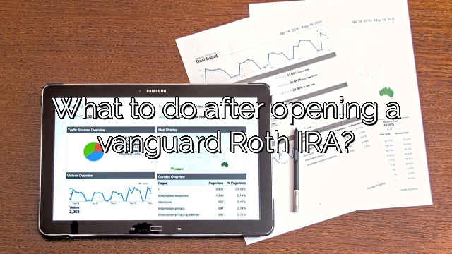 What to do after opening a vanguard Roth IRA?