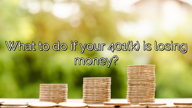 What to do if your 401(k) is losing money?