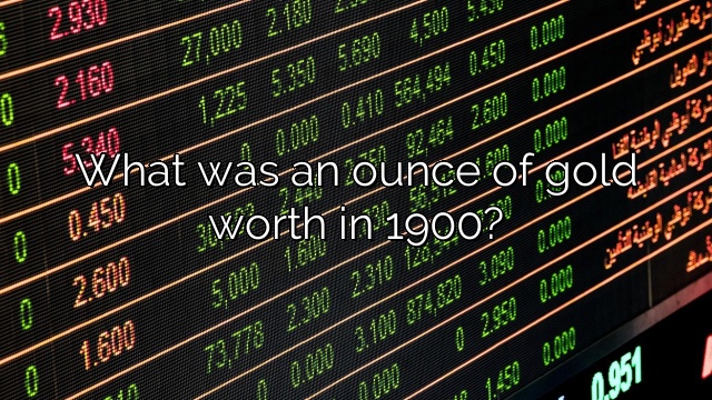 What was an ounce of gold worth in 1900?