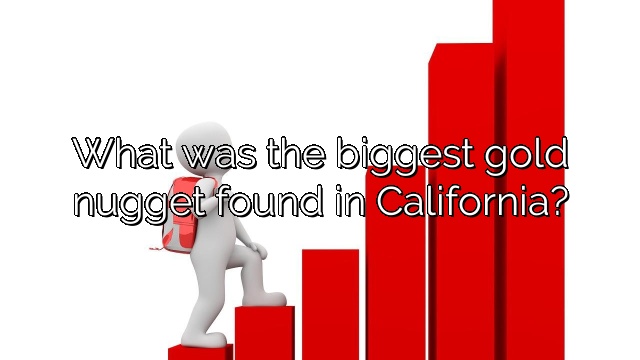 What was the biggest gold nugget found in California?