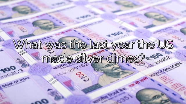 What was the last year the US made silver dimes?