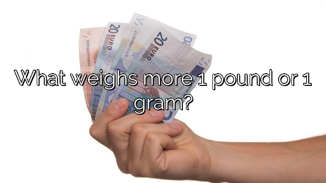What weighs more 1 pound or 1 gram?