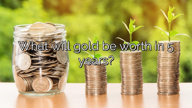 What will gold be worth in 5 years?