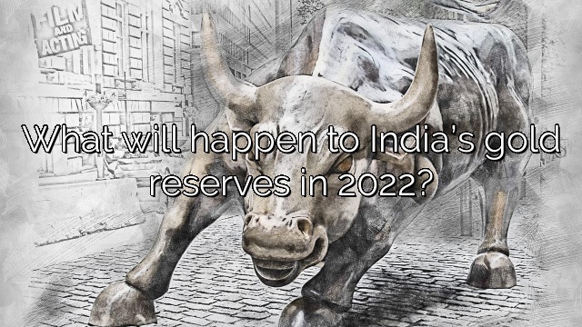 What will happen to India’s gold reserves in 2022?