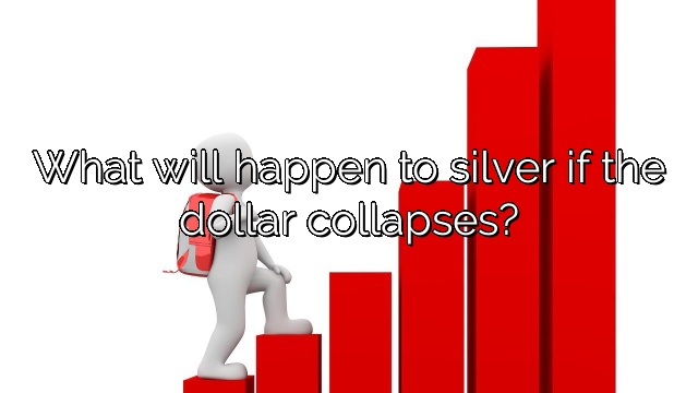 What will happen to silver if the dollar collapses?
