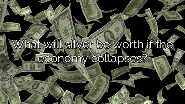 What will silver be worth if the economy collapses?