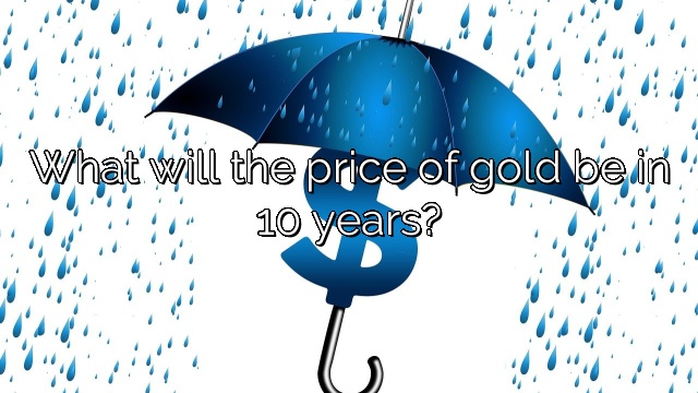 What will the price of gold be in 10 years?