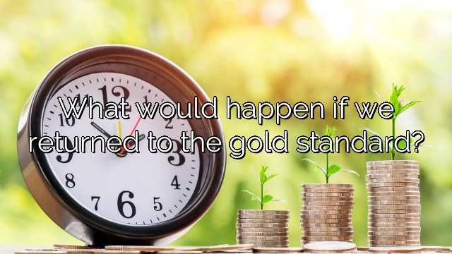 What would happen if we returned to the gold standard?