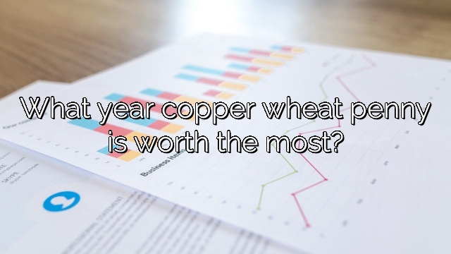 What year copper wheat penny is worth the most?