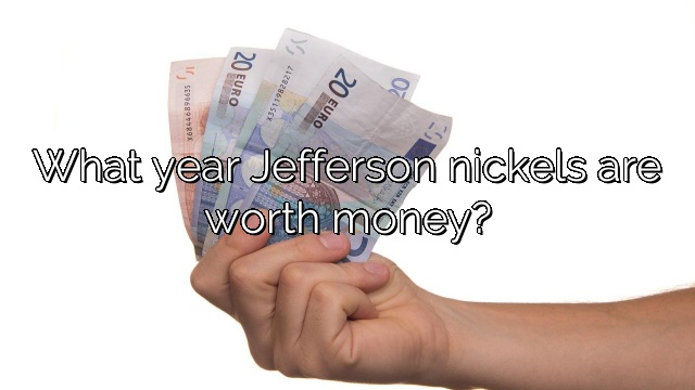 What year Jefferson nickels are worth money?