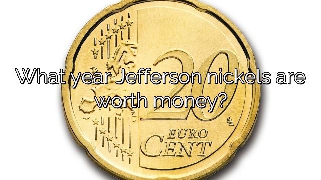 What year Jefferson nickels are worth money?