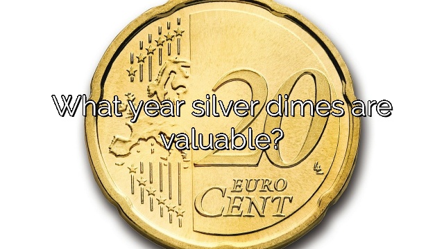 What year silver dimes are valuable?