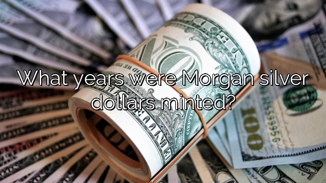 What years were Morgan silver dollars minted?