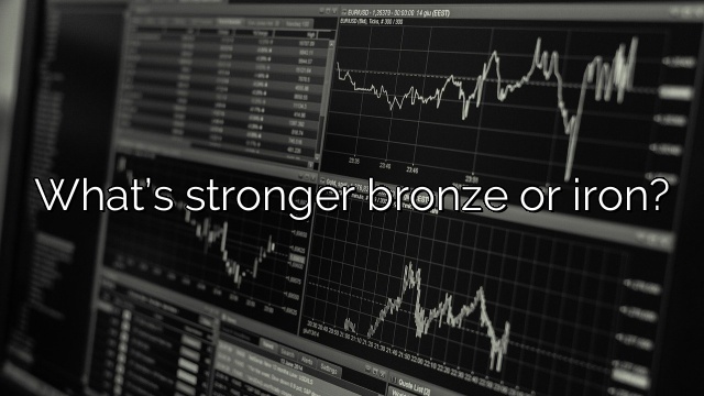 What’s stronger bronze or iron?