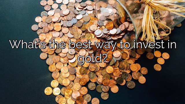 What’s the best way to invest in gold?