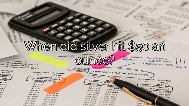When did silver hit $50 an ounce?