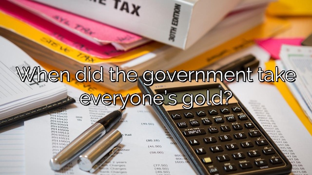 When did the government take everyone’s gold?