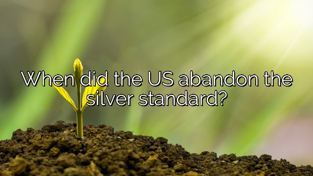 When did the US abandon the silver standard?