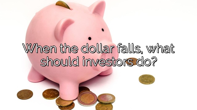 When the dollar falls, what should investors do?