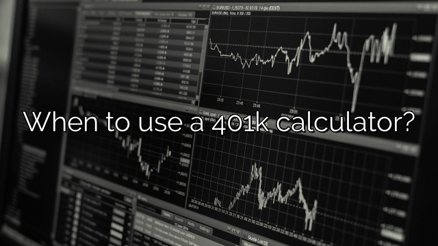 When to use a 401k calculator?