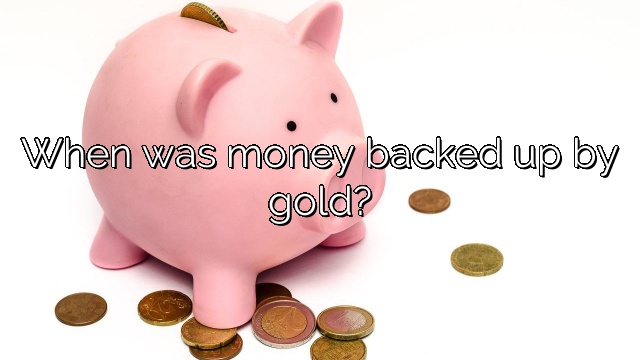When was money backed up by gold?