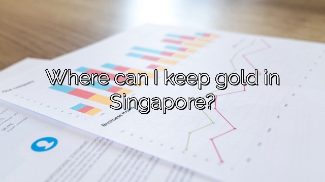 Where can I keep gold in Singapore?