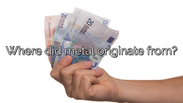 Where did metal originate from?