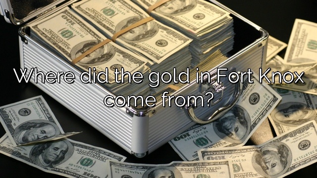 Where did the gold in Fort Knox come from?