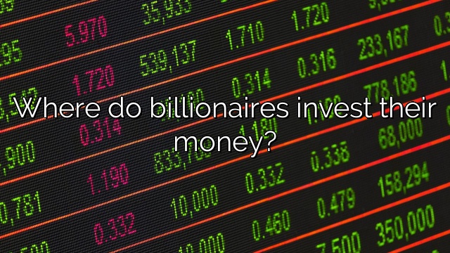 Where do billionaires invest their money?