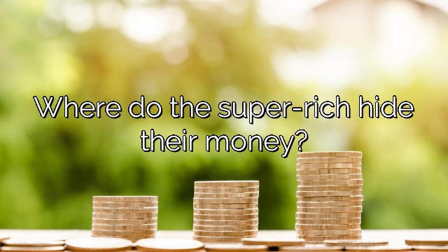 Where do the super-rich hide their money?