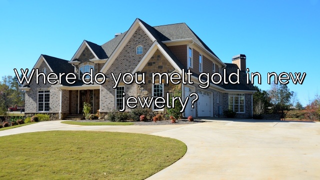 Where do you melt gold in new jewelry?