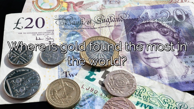 Where is gold found the most in the world?