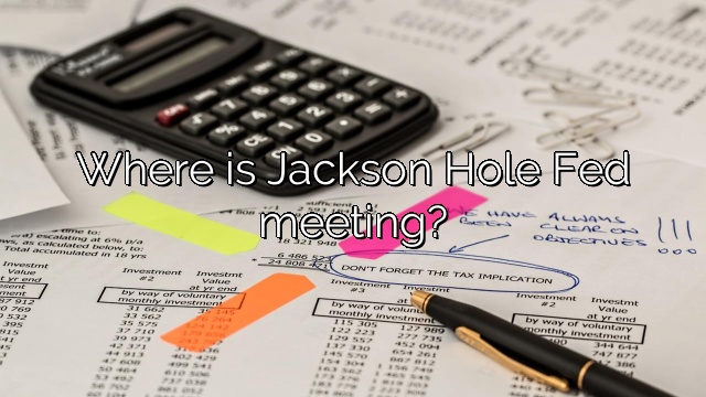 Where is Jackson Hole Fed meeting?