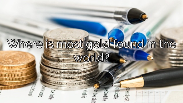 Where is most gold found in the world?